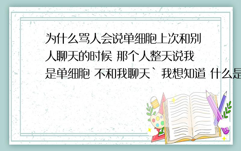 为什么骂人会说单细胞上次和别人聊天的时候 那个人整天说我是单细胞 不和我聊天`我想知道 什么是单细胞 还有为什么要说我是单细胞的人?