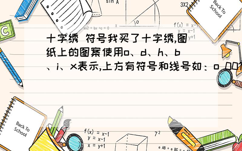 十字绣 符号我买了十字绣,图纸上的图案使用o、d、h、b、i、x表示,上方有符号和线号如：o 001,d 002等.前面那个符号到底是什么意思,我猜是用用什么针,可是怎么知道是什么针?