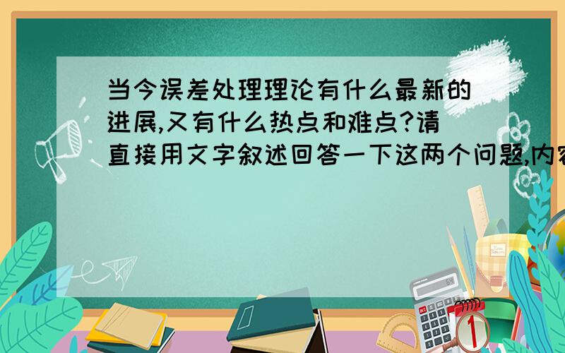 当今误差处理理论有什么最新的进展,又有什么热点和难点?请直接用文字叙述回答一下这两个问题,内容有用的加分,谢绝无关内容以及发超链接.