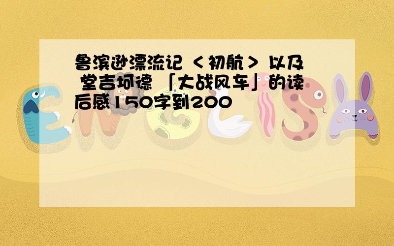 鲁滨逊漂流记 ＜初航＞ 以及 堂吉坷德 「大战风车」的读后感150字到200