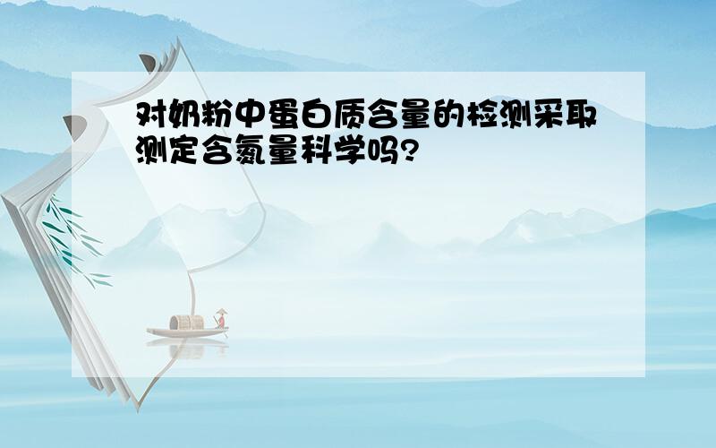 对奶粉中蛋白质含量的检测采取测定含氮量科学吗?