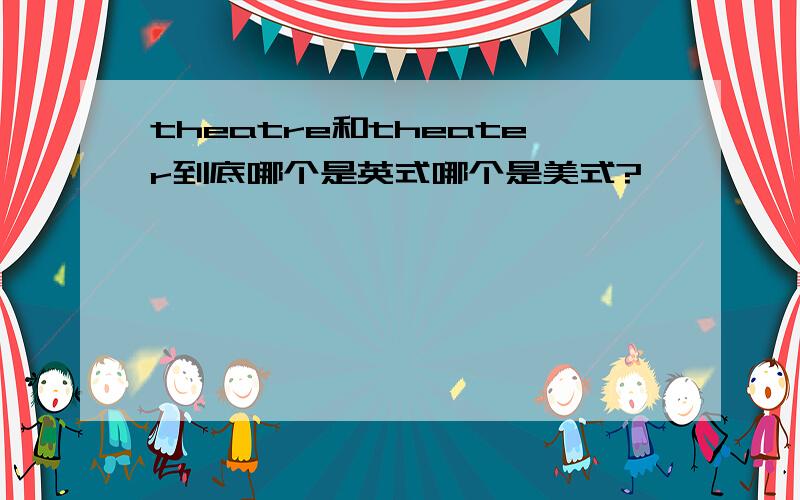 theatre和theater到底哪个是英式哪个是美式?