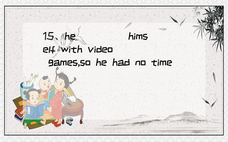 15、he_____himself with video games,so he had no time________A、 enjoyed B、 hurt C、 busied D、bought16、__we have to admit that man’s research into space is still in the ____________A、 initial B、childish C、 endless D、subjective