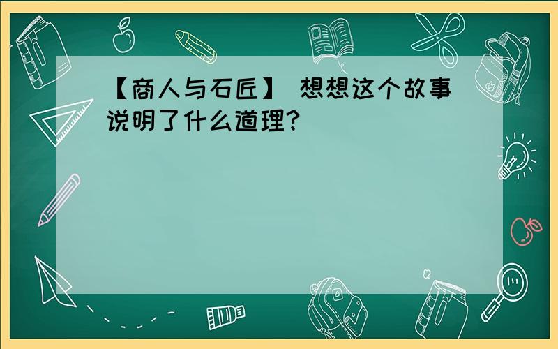 【商人与石匠】 想想这个故事说明了什么道理?