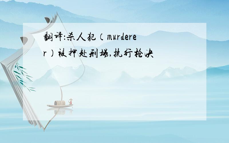 翻译：杀人犯（murderer）被押赴刑场,执行枪决