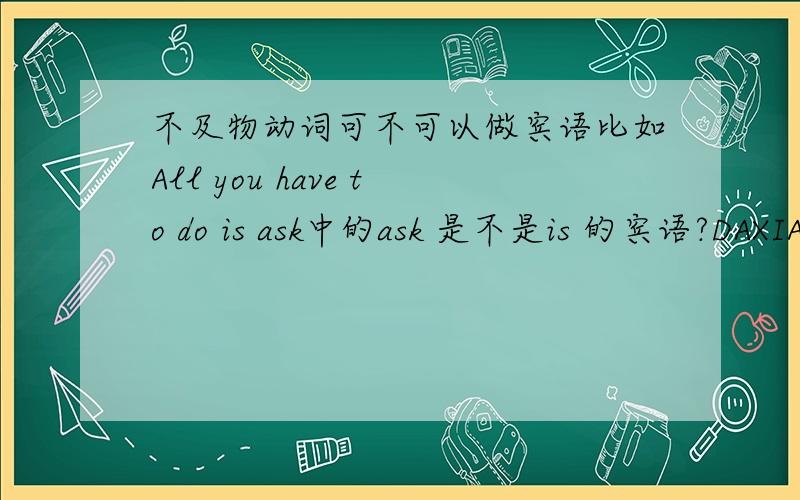 不及物动词可不可以做宾语比如All you have to do is ask中的ask 是不是is 的宾语?DAXIA教教~但是这个句子没错，我从教材上抄的