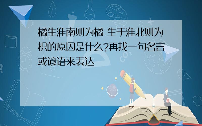 橘生淮南则为橘 生于淮北则为枳的原因是什么?再找一句名言或谚语来表达