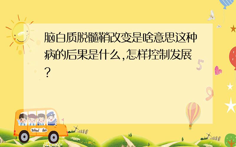 脑白质脱髓鞘改变是啥意思这种病的后果是什么,怎样控制发展?