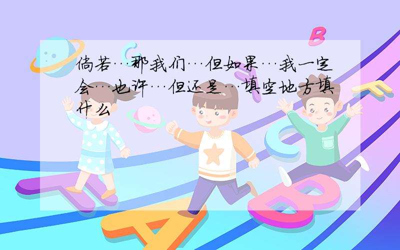 倘若…那我们…但如果…我一定会…也许…但还是…填空地方填什么