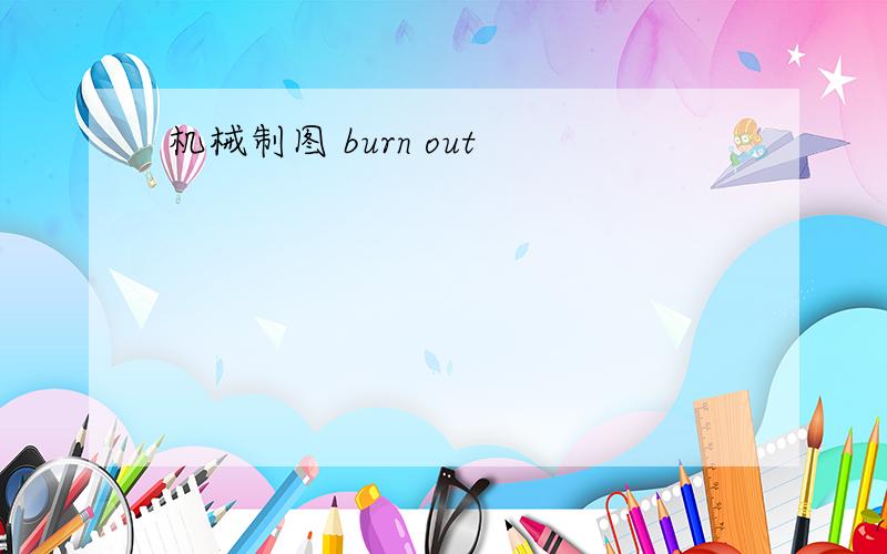 机械制图 burn out