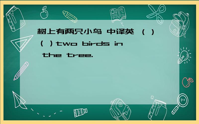 树上有两只小鸟 中译英 （）（）two birds in the tree.