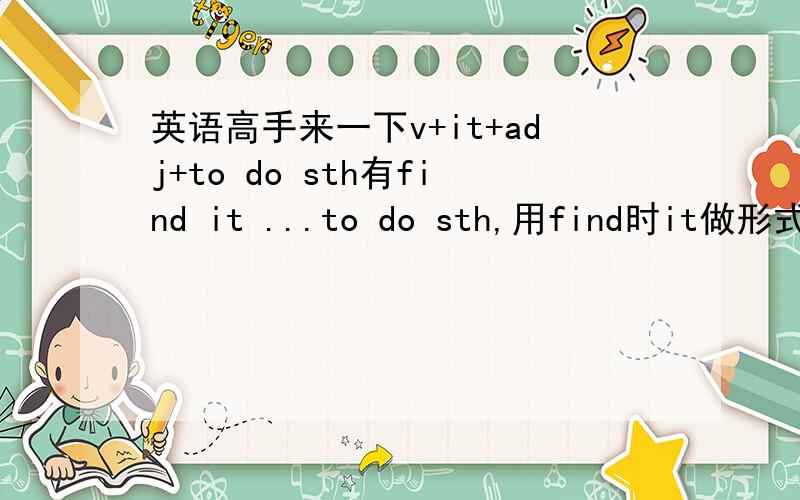 英语高手来一下v+it+adj+to do sth有find it ...to do sth,用find时it做形式宾语,代替to do sth还有什么词可以这么用,是词性决定的吗?苦恼中