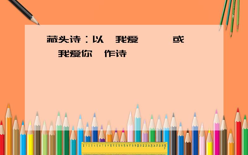 藏头诗：以《我爱怡馨》或《怡馨我爱你》作诗