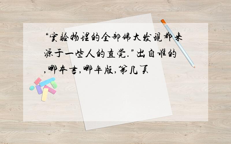 “实验物理的全部伟大发现都来源于一些人的直觉.”出自谁的,哪本书,哪年版,第几页