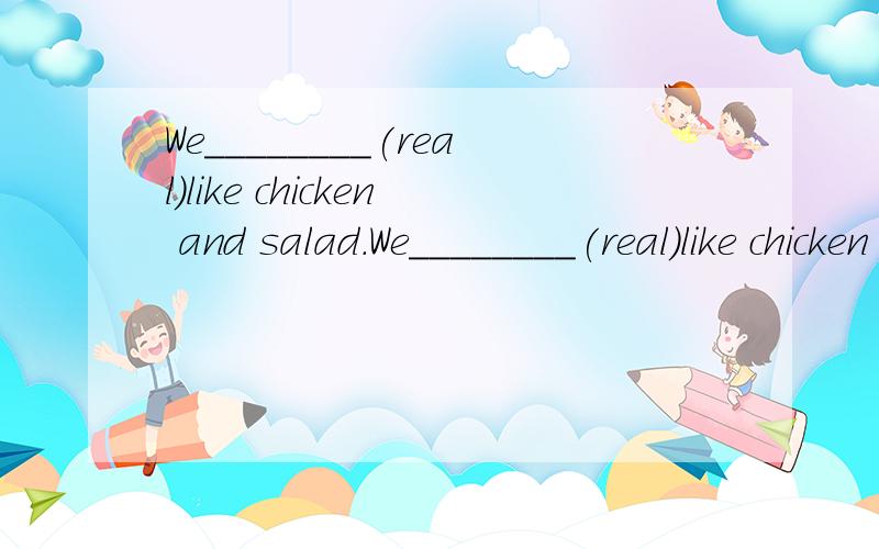 We________(real)like chicken and salad.We________(real)like chicken and salad.合适形式填空