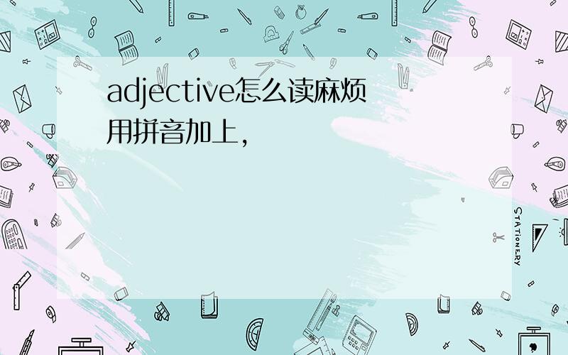 adjective怎么读麻烦用拼音加上,