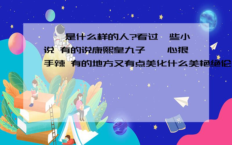 胤禟是什么样的人?看过一些小说 有的说康熙皇九子胤禟心狠手辣 有的地方又有点美化什么美艳绝伦之类事实上 有没有什么地方讲 胤禟到底是个怎么样的人呢各位请发表自己意见不要复制