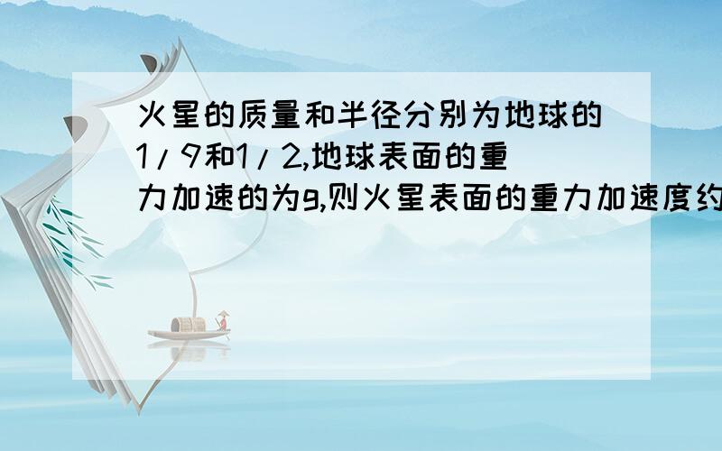 火星的质量和半径分别为地球的1/9和1/2,地球表面的重力加速的为g,则火星表面的重力加速度约为我知道要M2g=GM1M2/R^2,但是我不知道R是取地球的还是火星的.快,还有接下来要怎么算