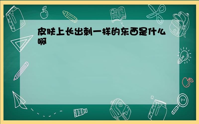 皮肤上长出刺一样的东西是什么啊