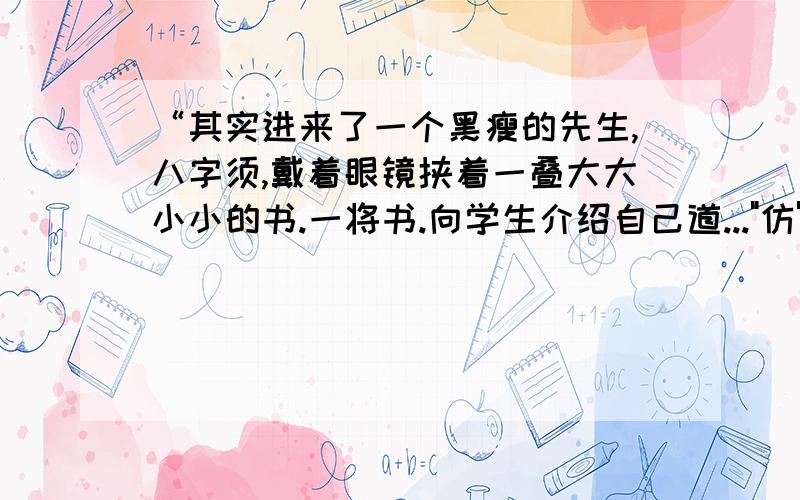 “其实进来了一个黑瘦的先生,八字须,戴着眼镜挟着一叠大大小小的书.一将书.向学生介绍自己道...