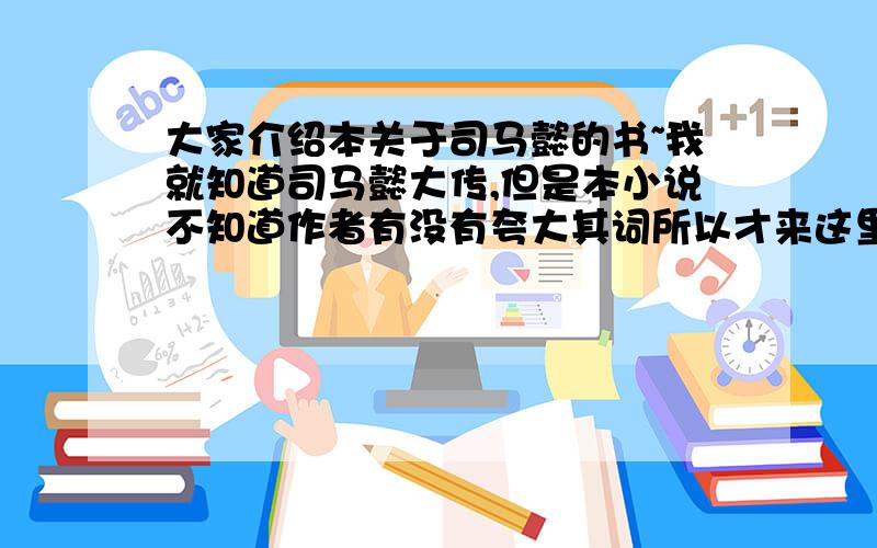 大家介绍本关于司马懿的书~我就知道司马懿大传,但是本小说不知道作者有没有夸大其词所以才来这里问问乡亲父老们,有没有好的司马懿书我听人说三国志里面没有司马懿传啊,我要的是司马