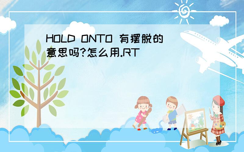 HOLD ONTO 有摆脱的意思吗?怎么用.RT