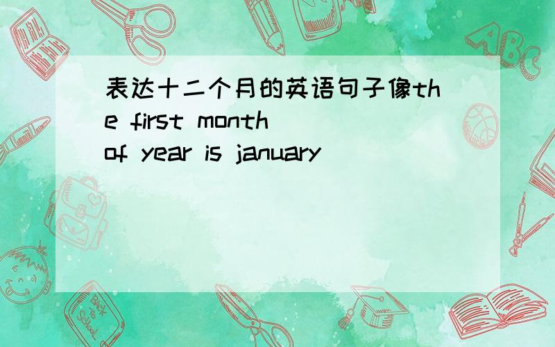 表达十二个月的英语句子像the first month of year is january