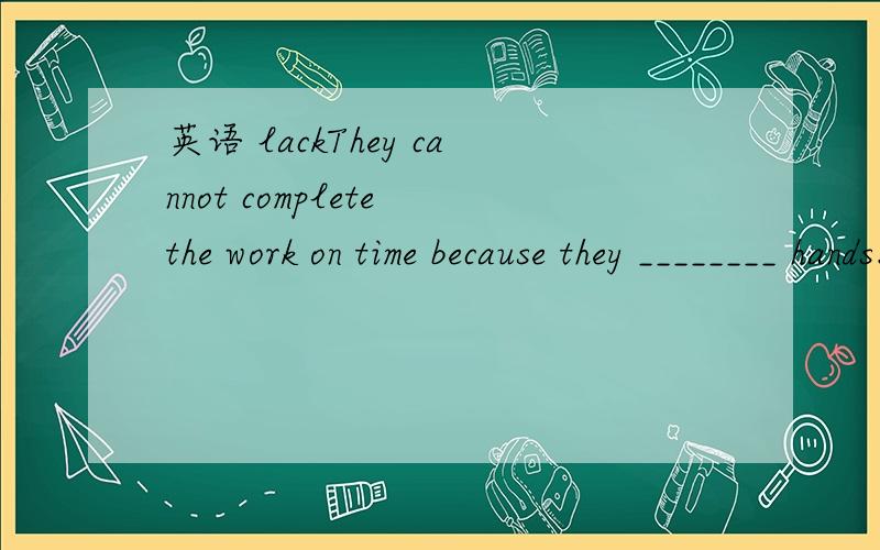 英语 lackThey cannot complete the work on time because they ________ hands.A.lack B.are lack ofC.short ofD.lack of我选了B 请大人分析此题