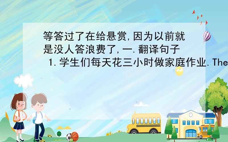 等答过了在给悬赏,因为以前就是没人答浪费了,一.翻译句子 1.学生们每天花三小时做家庭作业.The students___________________________________every day.2.Amy很高兴成为一名阅读俱乐部的成员.Amy is giad to be_