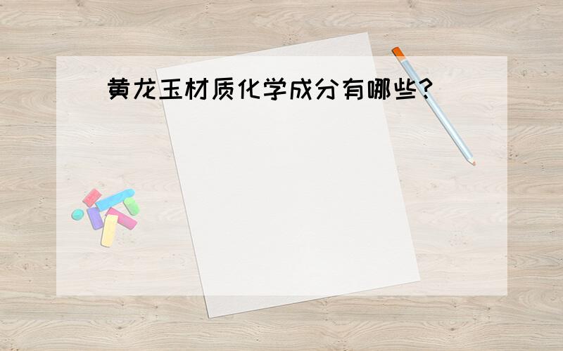 黄龙玉材质化学成分有哪些?