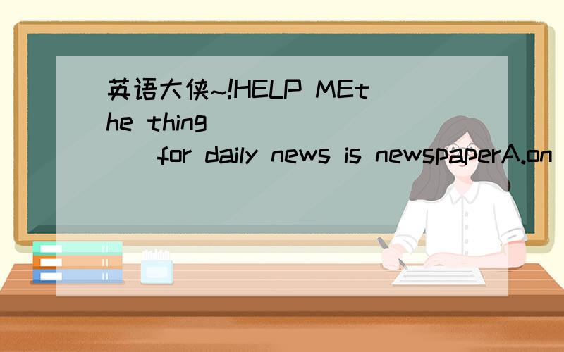 英语大侠~!HELP MEthe thing _______for daily news is newspaperA.on which we dependB.on that we dependC.we depend onD.which we depend我不知道该选哪个,这样的题该怎么做呢?答案是C.谢谢~~~!