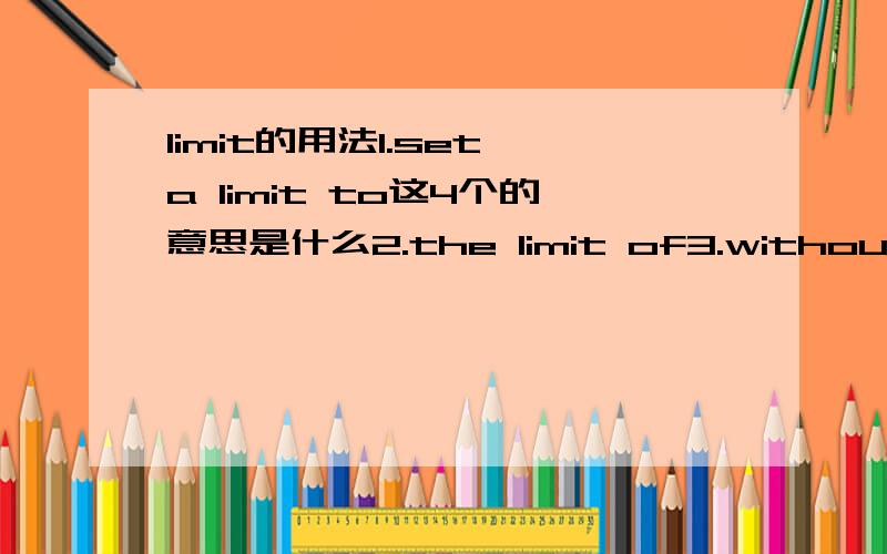 limit的用法1.set a limit to这4个的意思是什么2.the limit of3.without limit4.limit sth to 翻译句子1.她知道自己的权限2.我为了减肥,限定自己每天摄入1000卡的热量