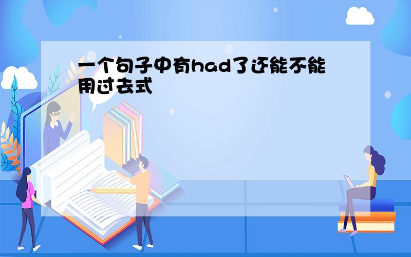 一个句子中有had了还能不能用过去式