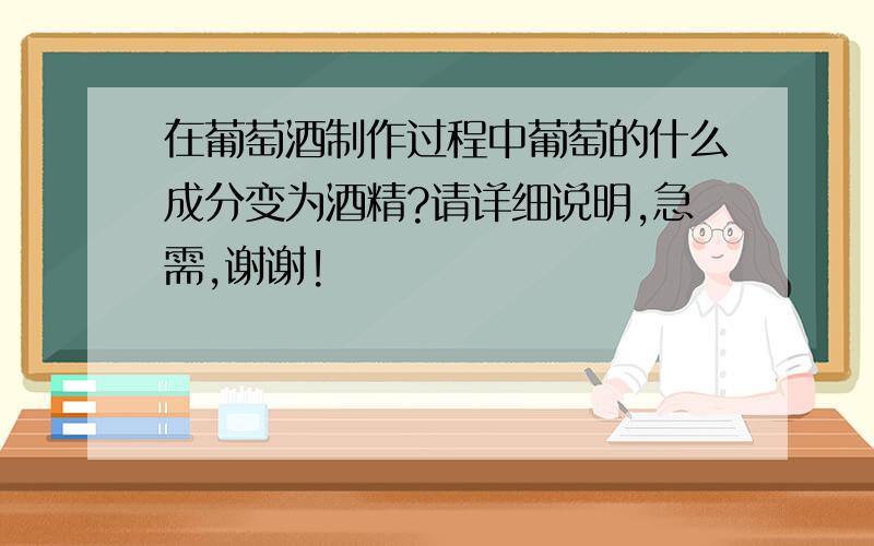 在葡萄酒制作过程中葡萄的什么成分变为酒精?请详细说明,急需,谢谢!