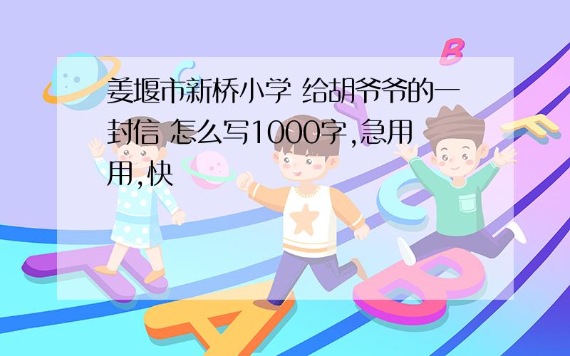 姜堰市新桥小学 给胡爷爷的一封信 怎么写1000字,急用用,快