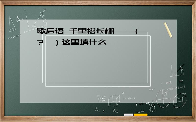 歇后语 千里搭长棚——（  ?  ）这里填什么