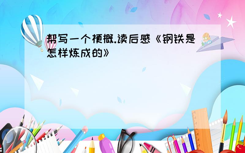 帮写一个梗概.读后感《钢铁是怎样炼成的》