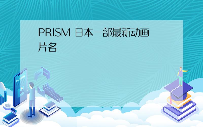 PRISM 日本一部最新动画片名
