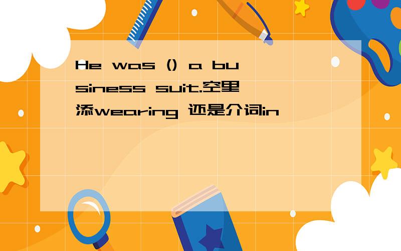 He was () a business suit.空里添wearing 还是介词in