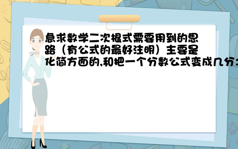 急求数学二次根式需要用到的思路（有公式的最好注明）主要是化简方面的,和把一个分数公式变成几分之几又根号几的方法.最好完整一点,两小时后再选最佳,