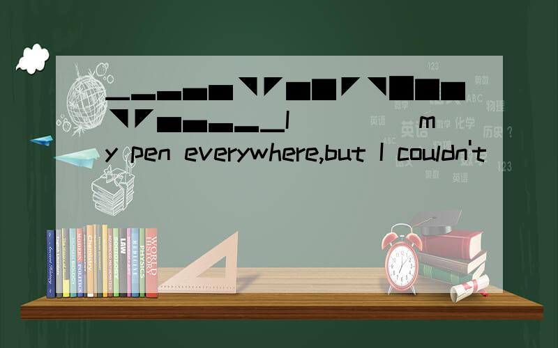 ▁▂▃▄▅◥◤▆▇◤◥█▇▆◥◤▅▄▃▂▁I_____my pen everywhere,but I couldn't_____it.A.found,look for B.looked for,find C.looked for,find out D.looked at,find out