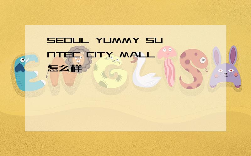 SEOUL YUMMY SUNTEC CITY MALL怎么样