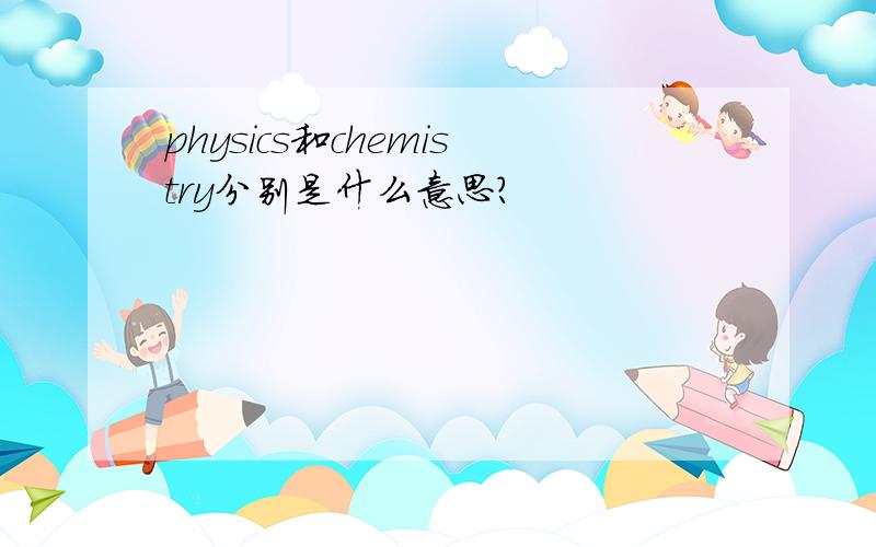 physics和chemistry分别是什么意思?