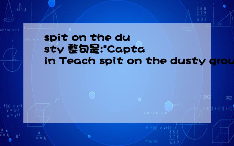 spit on the dusty 整句是: