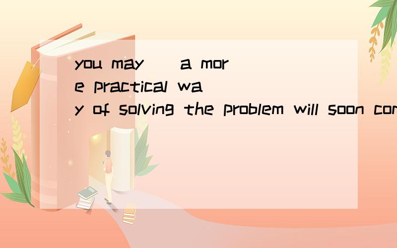 you may__a more practical way of solving the problem will soon come up.A,rely on B,rely on that C,rely that D,rely on it that为什么不能选A