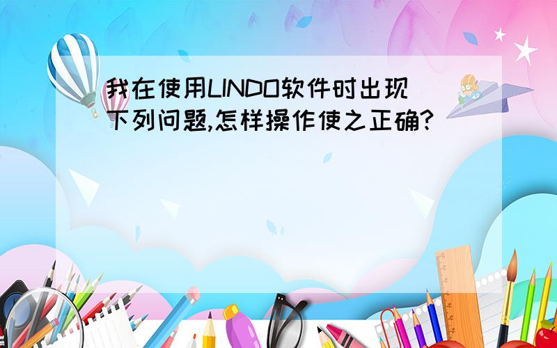 我在使用LINDO软件时出现下列问题,怎样操作使之正确?