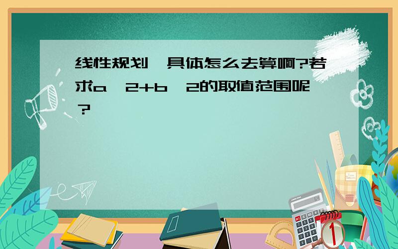 线性规划,具体怎么去算啊?若求a^2+b^2的取值范围呢？