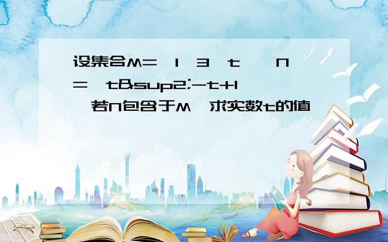 设集合M={1,3,t},N={t²-t+1},若N包含于M,求实数t的值