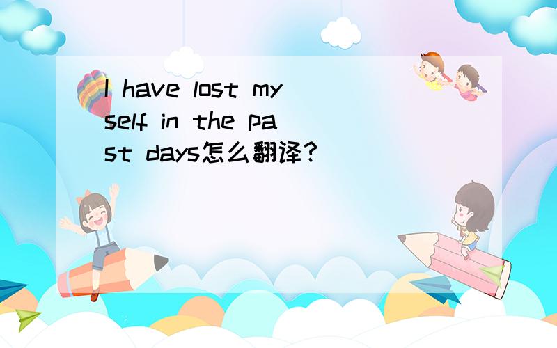 I have lost myself in the past days怎么翻译?