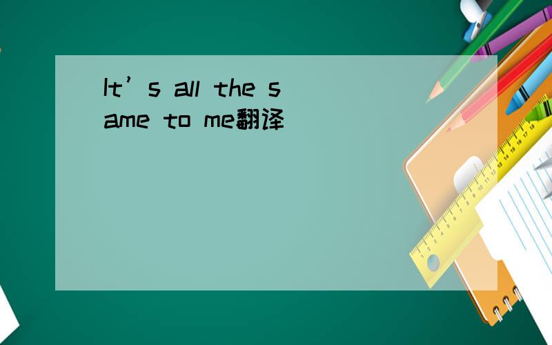It’s all the same to me翻译